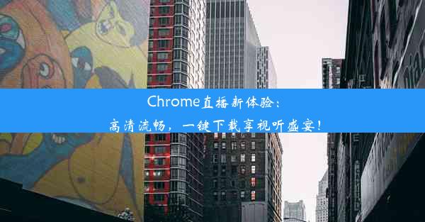 Chrome直播新体验：高清流畅，一键下载享视听盛宴！