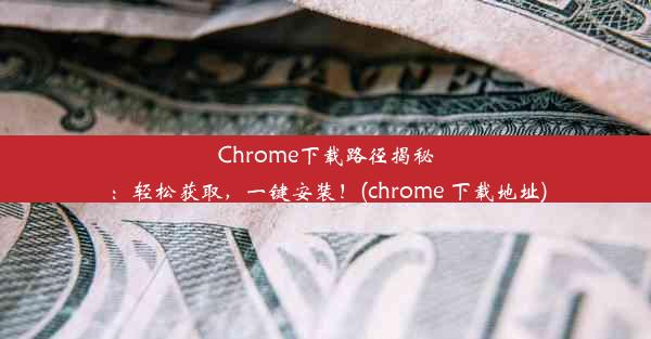 Chrome下载路径揭秘：轻松获取，一键安装！(chrome 下载地址)