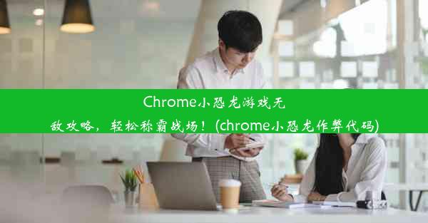 Chrome小恐龙游戏无敌攻略，轻松称霸战场！(chrome小恐龙作弊代码)