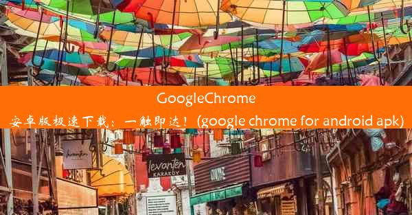 GoogleChrome安卓版极速下载：一触即达！(google chrome for android apk)