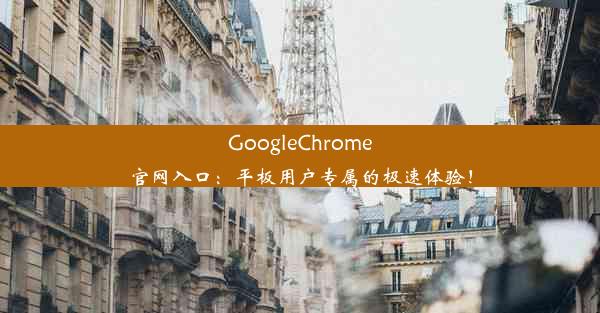 GoogleChrome官网入口：平板用户专属的极速体验！