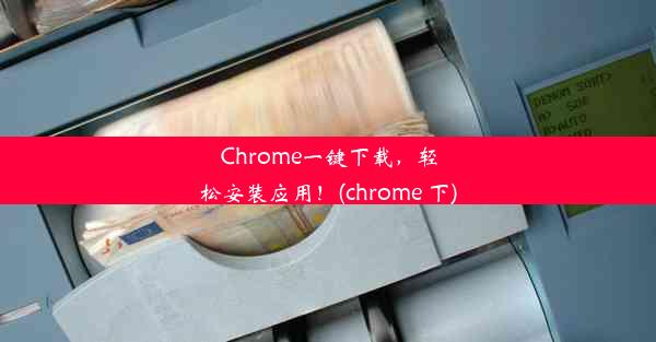 Chrome一键下载，轻松安装应用！(chrome 下)