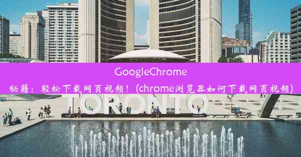 GoogleChrome秘籍：轻松下载网页视频！(chrome浏览器如何下载网页视频)