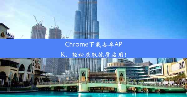 Chrome下载安卓APK，轻松获取优质应用！