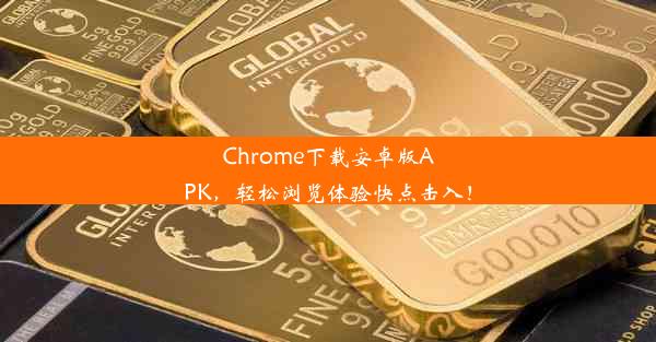 Chrome下载安卓版APK，轻松浏览体验快点击入！