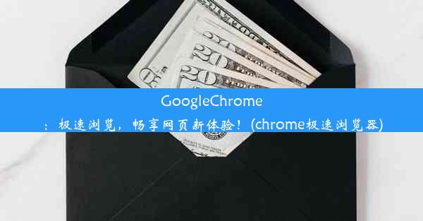 GoogleChrome：极速浏览，畅享网页新体验！(chrome极速浏览器)