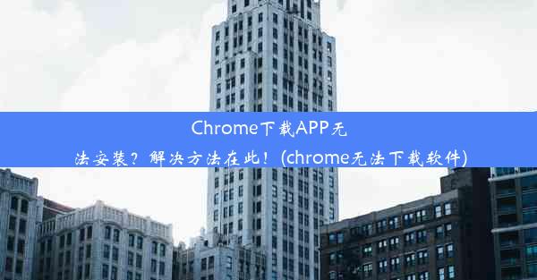 Chrome下载APP无法安装？解决方法在此！(chrome无法下载软件)