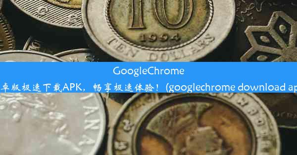 GoogleChrome安卓版极速下载APK，畅享极速体验！(googlechrome download apk)