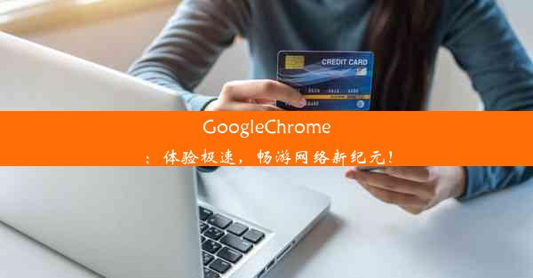 GoogleChrome：体验极速，畅游网络新纪元！