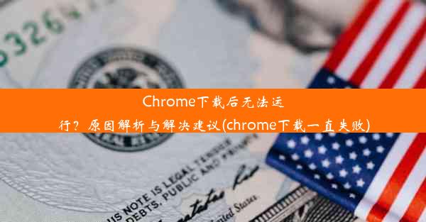 Chrome下载后无法运行？原因解析与解决建议(chrome下载一直失败)