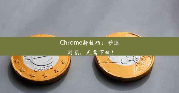 Chrome新技巧：秒速浏览，无需下载！