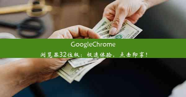 GoogleChrome浏览器32位版：极速体验，点击即享！