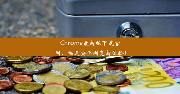 Chrome最新版下载官网，快速安全浏览新体验！