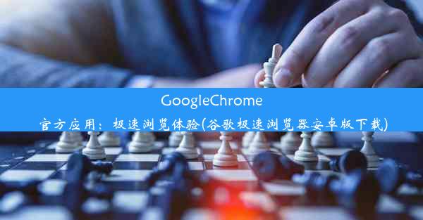 GoogleChrome官方应用：极速浏览体验(谷歌极速浏览器安卓版下载)