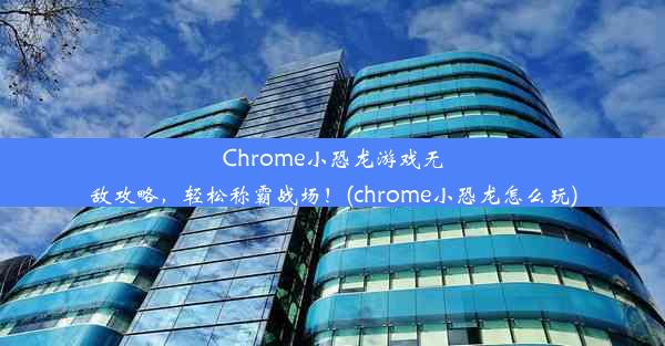 Chrome小恐龙游戏无敌攻略，轻松称霸战场！(chrome小恐龙怎么玩)