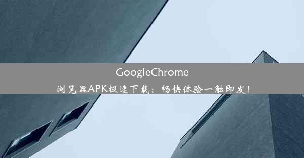 GoogleChrome浏览器APK极速下载：畅快体验一触即发！