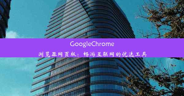 GoogleChrome浏览器网页版：畅游互联网的优选工具