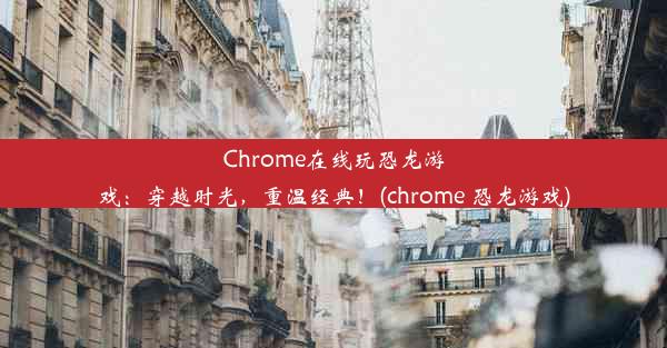 Chrome在线玩恐龙游戏：穿越时光，重温经典！(chrome 恐龙游戏)