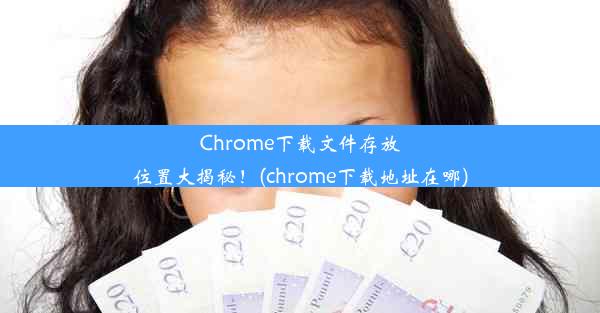 Chrome下载文件存放位置大揭秘！(chrome下载地址在哪)