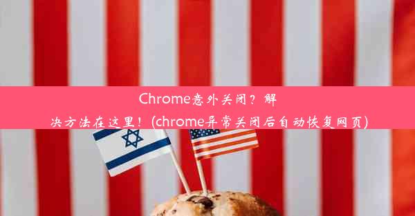 Chrome意外关闭？解决方法在这里！(chrome异常关闭后自动恢复网页)