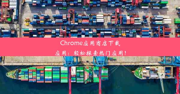 Chrome应用商店下载应用：轻松探索热门应用！