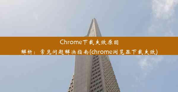 Chrome下载失败原因解析：常见问题解决指南(chrome浏览器下载失败)