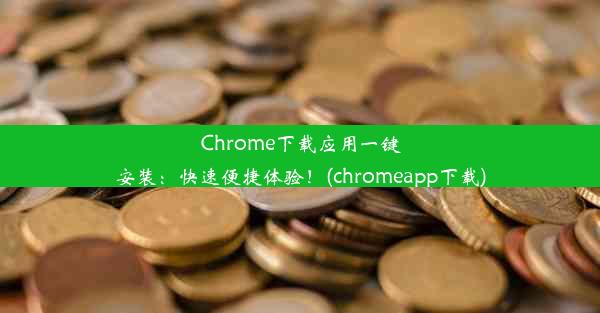 Chrome下载应用一键安装：快速便捷体验！(chromeapp下载)