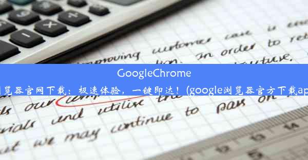 GoogleChrome浏览器官网下载：极速体验，一键即达！(google浏览器官方下载app)