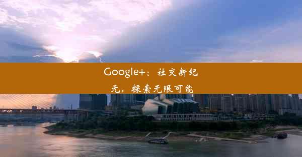 Google+：社交新纪元，探索无限可能