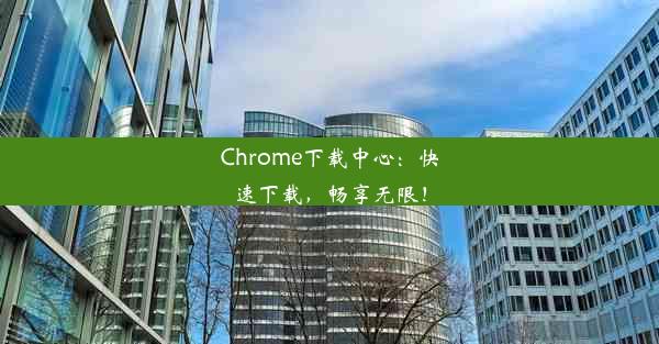 Chrome下载中心：快速下载，畅享无限！