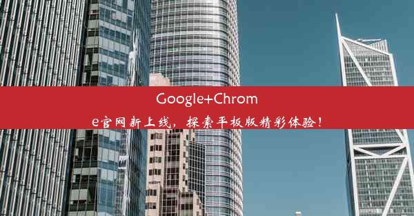 Google+Chrome官网新上线，探索平板版精彩体验！