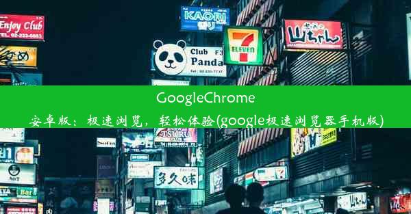 GoogleChrome安卓版：极速浏览，轻松体验(google极速浏览器手机版)