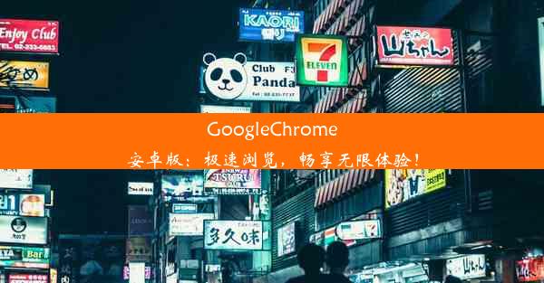 GoogleChrome安卓版：极速浏览，畅享无限体验！