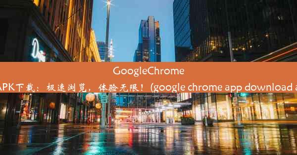 GoogleChrome安卓版APK下载：极速浏览，体验无限！(google chrome app download a