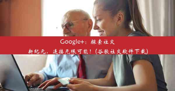 Google+：探索社交新纪元，连接无限可能！(谷歌社交软件下载)