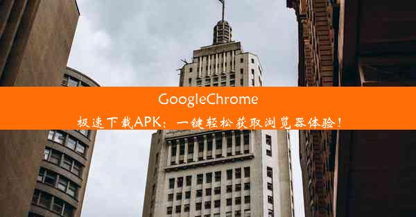 GoogleChrome极速下载APK：一键轻松获取浏览器体验！