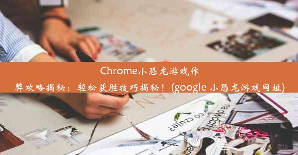 Chrome小恐龙游戏作弊攻略揭秘：轻松获胜技巧揭秘！(google 小恐龙游戏网址)