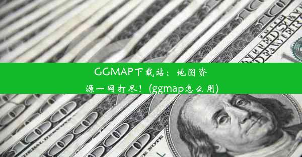 GGMAP下载站：地图资源一网打尽！(ggmap怎么用)