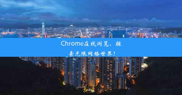 Chrome在线浏览，探索无限网络世界！