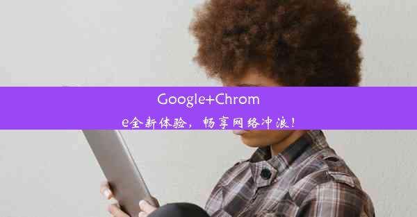 Google+Chrome全新体验，畅享网络冲浪！