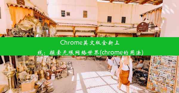 Chrome英文版全新上线：探索无限网络世界(chrome的用法)