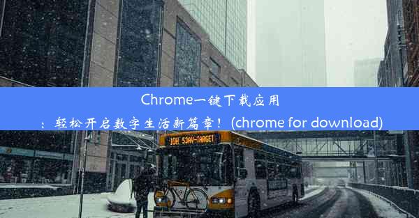 Chrome一键下载应用：轻松开启数字生活新篇章！(chrome for download)