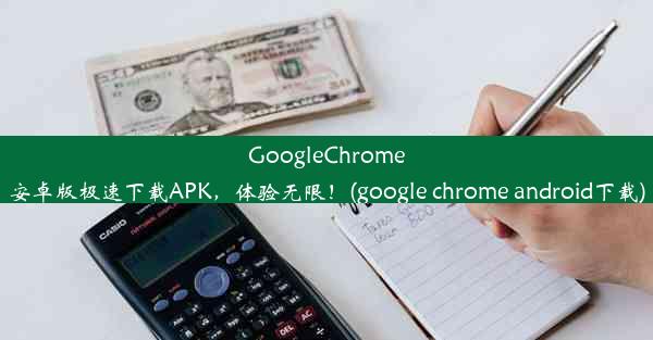 GoogleChrome安卓版极速下载APK，体验无限！(google chrome android下载)