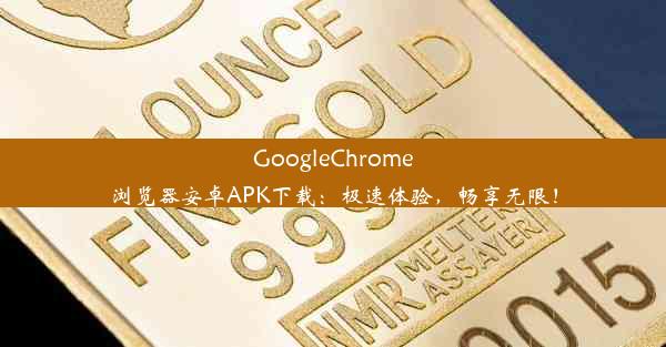 GoogleChrome浏览器安卓APK下载：极速体验，畅享无限！