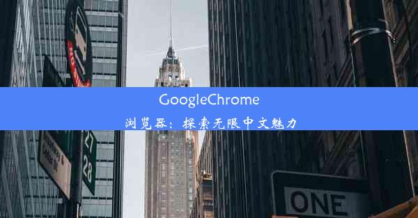 GoogleChrome浏览器：探索无限中文魅力