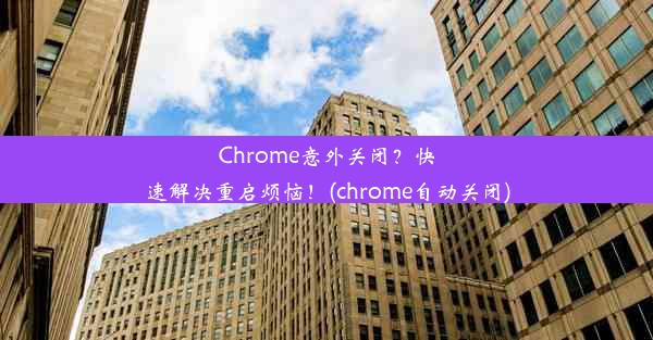 Chrome意外关闭？快速解决重启烦恼！(chrome自动关闭)