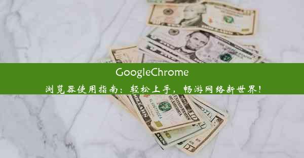 GoogleChrome浏览器使用指南：轻松上手，畅游网络新世界！