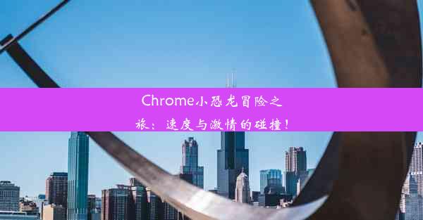 Chrome小恐龙冒险之旅：速度与激情的碰撞！