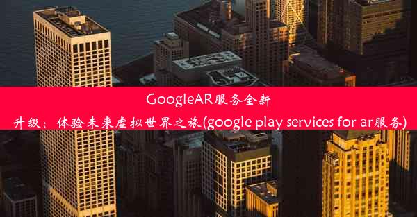 GoogleAR服务全新升级：体验未来虚拟世界之旅(google play services for ar服务)