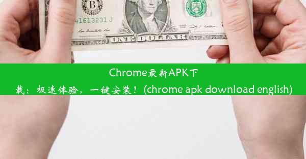 Chrome最新APK下载：极速体验，一键安装！(chrome apk download english)